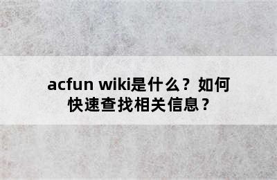 acfun wiki是什么？如何快速查找相关信息？